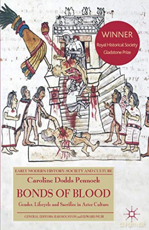 Bonds of Blood: Gender, Lifecycle, and Sacrifice in Aztec Culture (Early Modern History: Society and Culture) - Caroline Dodds Pennock [KSIĄŻKA]