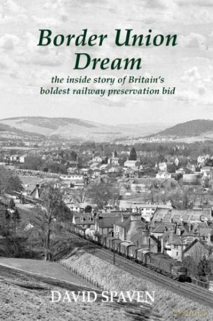 Border Union Dream: the inside story of Britain's boldest railway preservation bid - David Spaven [KSIĄŻKA]