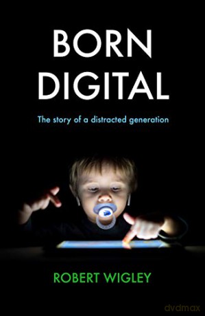 Born Digital: The Story of a Distracted Generation - Robert Wigley [KSIĄŻKA]