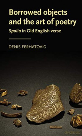 Borrowed objects and the art of poetry: Spolia in Old English verse (Manchester Medieval Literature and Culture) - Denis Ferhatović [KSIĄŻKA]