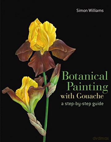 Botanical Painting with Gouache: A Step-By-Step Guide - Simon Williams [KSIĄŻKA]