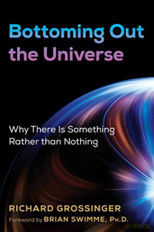 Bottoming Out the Universe: Why There Is Something Rather than Nothing - Richard Grossinger [KSIĄŻKA]