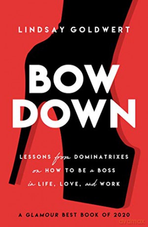 Bow Down: Lessons from Dominatrixes on How to Be a Boss in Life, Love, and Work - Lindsay Goldwert [KSIĄŻKA]