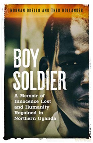 Boy Soldier: A memoir of innocence lost and humanity regained in northern Uganda - Norman Okello [KSIĄŻKA]