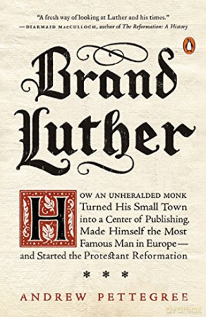 Brand Luther: How an Unheralded Monk Turned His Small Town into a Center of Publishing, Made Himself the Most Famous Man in Europe... - Andrew Pettegree [KSIĄŻKA]