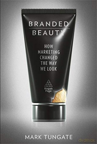 Branded Beauty: How Marketing Changed the Way We Look - Mark Tungate [KSIĄŻKA]