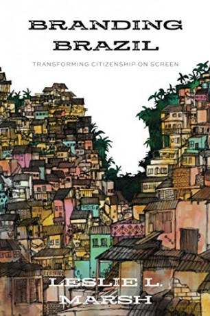 Branding Brazil: Transforming Citizenship on Screen - Leslie L. Marsh [KSIĄŻKA]