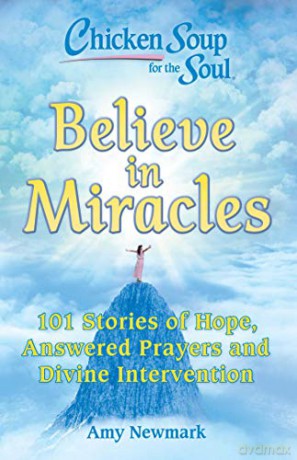 Chicken Soup for the Soul: Believe in Miracles: 101 Stories of Hope, Answered Prayers and Divine Intervention - Amy Newmark [KSIĄŻKA]