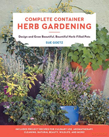 Complete Container Herb Gardening: Design and Grow Beautiful, Bountiful Herb-Filled Pots - Sue Goetz [KSIĄŻKA]