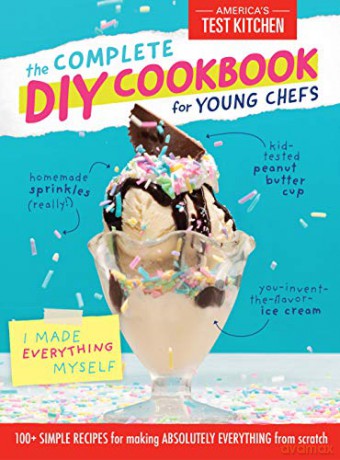 Complete DIY Cookbook for Young Chefs: 100+ Simple Recipes for Making Absolutely Everything from Scratch - America's Test Kitchen [KSIĄŻKA]