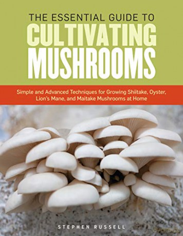 Complete Guide to Cultivating Mushrooms, The: Simple and Advanced Techniques for Growing Shiitake, Oyster, Lion's Mane, and Maitake Mushrooms at Home - Stephen Russell [KSIĄŻKA]