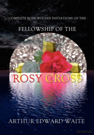 Complete Rosicrucian Initiations of the Fellowship of the Rosy Cross by Arthur Edward Waite, Founder of the Holy Order of the Golden Dawn - Edward Arthur Waite [KSIĄŻKA]