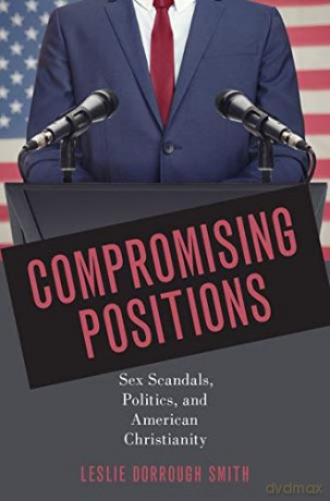 Compromising Positions: Sex Scandals, Politics, and American Christianity - Dr. Leslie Dorrough Smith [KSIĄŻKA]
