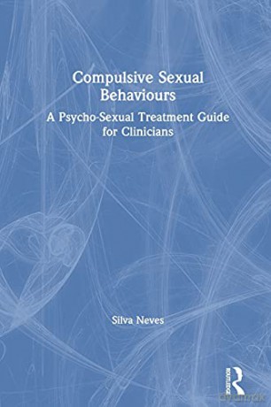 Compulsive Sexual Behaviours: A Psycho-Sexual Treatment Guide for Clinicians - Silva Neves [KSIĄŻKA]