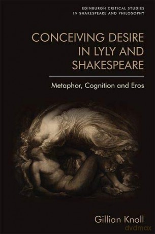 Conceiving Desire: Metaphor, Cognition and Eros in Lyly and Shakespeare (Edinburgh Critical Studies in Shakespeare and Philosophy) - Gillian Knoll [KSIĄŻKA]
