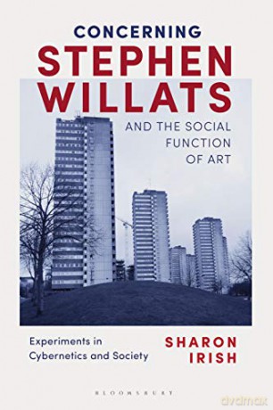 Concerning Stephen Willats and the Social Function of Art: Experiments in Cybernetics and Society - Sharon Irish [KSIĄŻKA]