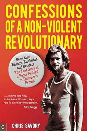 Confessions Of A Non-Violent Revolutionary: Bean Stew, Blisters, Blockades and Benders - The True Story of a Peace Activist in Thatcher's Britain - Chris Savory [KSIĄŻKA]