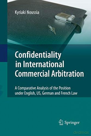 Confidentiality in International Commercial Arbitration: A Comparative Analysis of the Position under English, US, German and French Law - Kyriaki Noussia [KSIĄŻKA]