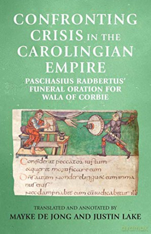 Confronting crisis in the Carolingian empire: Paschasius Radbertus' funeral oration for Wala of Corbie (Manchester Medieval Sources) - Mayke de Jong [KSIĄŻKA]
