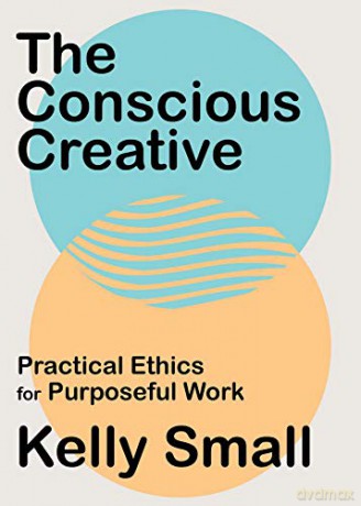 Conscious Creative, The: Practical Ethics for Purposeful Work - Kelly Small [KSIĄŻKA]