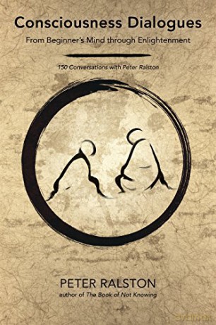Consciousness Dialogues: From Beginner's Mind through Enlightenment: 150 Conversations with Peter Ralston - Peter Ralston [KSIĄŻKA]