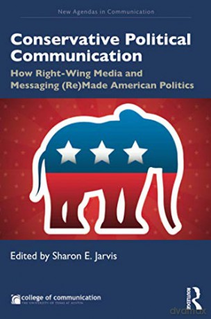 Conservative Political Communication: How Right-Wing Media and Messaging (Re)Made American Politics (New Agendas in Communication Series) - Sharon E. Jarvis [KSIĄŻKA]