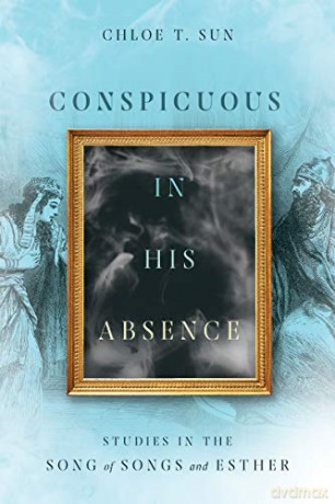 Conspicuous in His Absence: Studies in the Song of Songs and Esther - Chloe T. Sun [KSIĄŻKA]