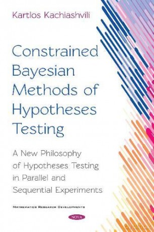 Constrained Bayesian Methods of Hypotheses Testing: A New Philosophy of Hypotheses Testing in Parallel and Sequential Experiments (Mathematics Research Developme) - Kartlos Kachiashvili [KSIĄŻKA]