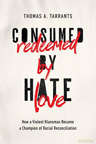 Consumed by Hate, Redeemed by Love: How a Violent Klansman Became a Champion of Racial Reconciliation - Thomas A. Tarrants [KSIĄŻKA]