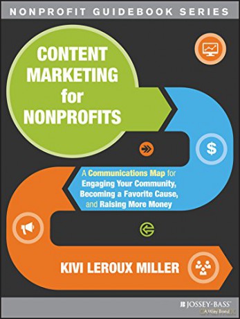Content Marketing for Nonprofits: A Communications Map for Engaging Your Community, Becoming a Favorite Cause, and Raising More Money: 20 (The Jossey-Bass Nonprofit Guidebook Series) - Kivi Leroux Miller [KSIĄŻKA]