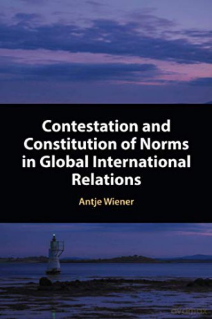 Contestation and Constitution of Norms in Global International Relations - Antje Wiener [KSIĄŻKA]