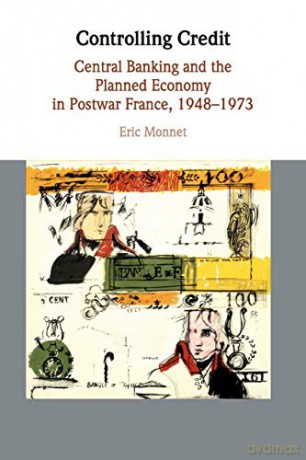 Controlling Credit: Central Banking and the Planned Economy in Postwar France, 1948-1973 (Studies in Macroeconomic History) - Eric Monnet [KSIĄŻKA]