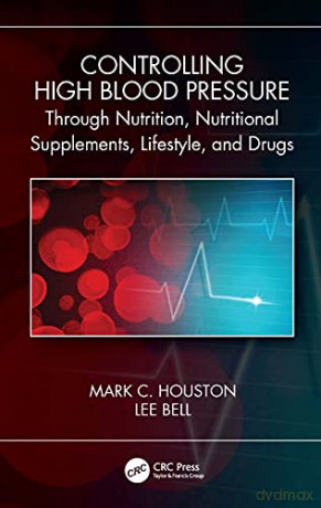 Controlling High Blood Pressure through Nutrition, Supplements, Lifestyle and Drugs - Mark C. Houston [KSIĄŻKA]