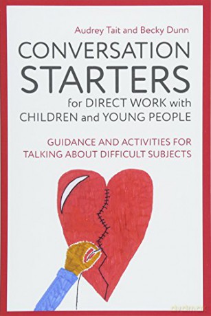 Conversation Starters for Direct Work with Children and Young People: Guidance and Activities for Talking About Difficult Subjects (Practical Guides for Direct Work) - Audrey Tait and Becky Dunn [KSIĄŻKA]