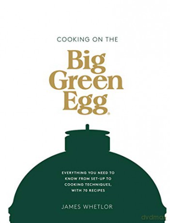 Cooking on the Big Green Egg: Everything you need to know from set-up to cooking techniques, with 70 recipes - James Whetlor [KSIĄŻKA]