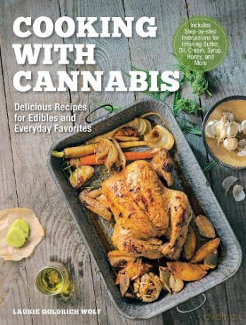 Cooking with Cannabis: Delicious Recipes for Edibles and Everyday Favorites - Includes Step-by-step Instructions for Infusing Butter, Oil, Cream, Syrup, Honey, and More - Laurie Wolf [KSIĄŻKA]