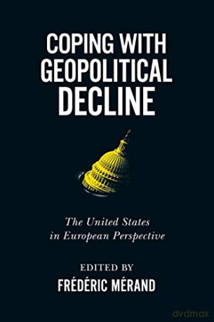 Coping with Geopolitical Decline: The United States in European Perspective (Human Dimensions in Foreign Policy, Military Studies, and Security Studies, 11) [KSIĄŻKA]
