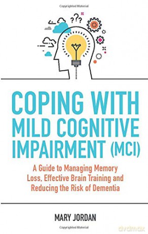 Coping with Mild Cognitive Impairment (MCI): A Guide to Managing Memory Loss, Effective Brain Training and Reducing the Risk of Dementia - Mary Jordan [KSIĄŻKA]
