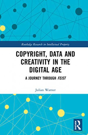 Copyright, Data and Creativity in the Digital Age: A Journey through Feist (Routledge Research in Intellectual Property) - Julian Warner [KSIĄŻKA]