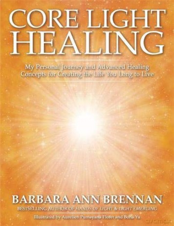 Core Light Healing: My Personal Journey and Advanced Healing Concepts for Creating the Life You Long to Live - Barbara Brennan [KSIĄŻKA]