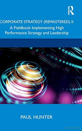 Corporate Strategy (Remastered) II: A Fieldbook Implementing High Performance Strategy and Leadership - Paul Hunter [KSIĄŻKA]