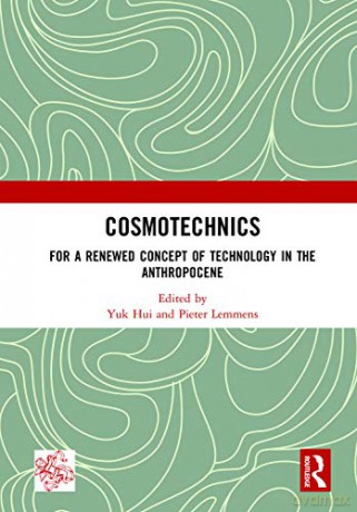 Cosmotechnics: For a Renewed Concept of Technology in the Anthropocene - Yuk Hui [KSIĄŻKA]
