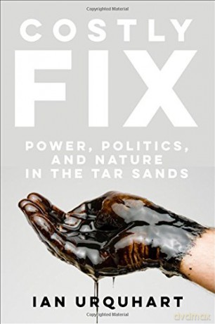 Costly Fix: Power, Politics, and Nature in the Tar Sands - Ian Urquhart [KSIĄŻKA]