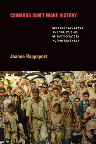 Cowards Don't Make History: Orlando Fals Borda and the Origins of Participatory Action Research - Joanne Rappaport [KSIĄŻKA]