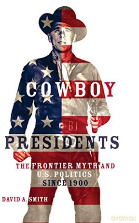 Cowboy Presidents: The Frontier Myth and U.S. Politics since 1900 - David Alexander Smith [KSIĄŻKA]