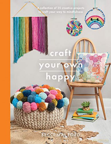 Craft Your Own Happy: A collection of 25 creative projects to craft your way to mindfulness (Crafts) - Becci Mai Ford [KSIĄŻKA]