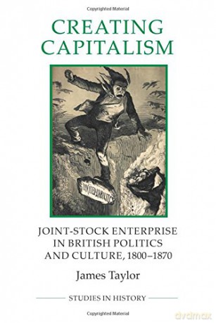 Creating Capitalism: Joint-Stock Enterprise in British Politics and Culture, 1800-1870 (Royal Historical Society Studies in History New Series, 53) - James Taylor [KSIĄŻKA]