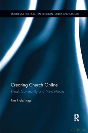 Creating Church Online: Ritual, Community and New Media (Routledge Research in Religion, Media and Culture) - Tim Hutchings [KSIĄŻKA]
