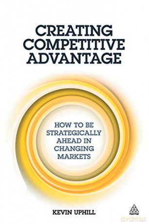 Creating Competitive Advantage: How to be Strategically Ahead in Changing Markets - Kevin Uphill [KSIĄŻKA]