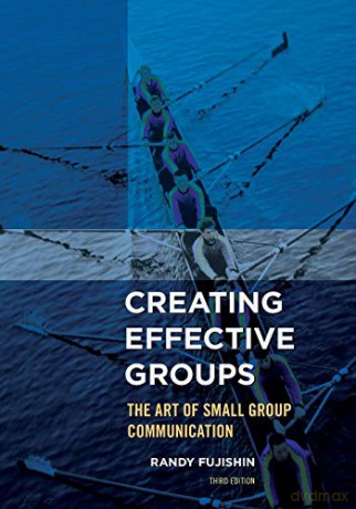 Creating Effective Groups: The Art of Small Group Communication, Third Edition - Randy Fujishin [KSIĄŻKA]